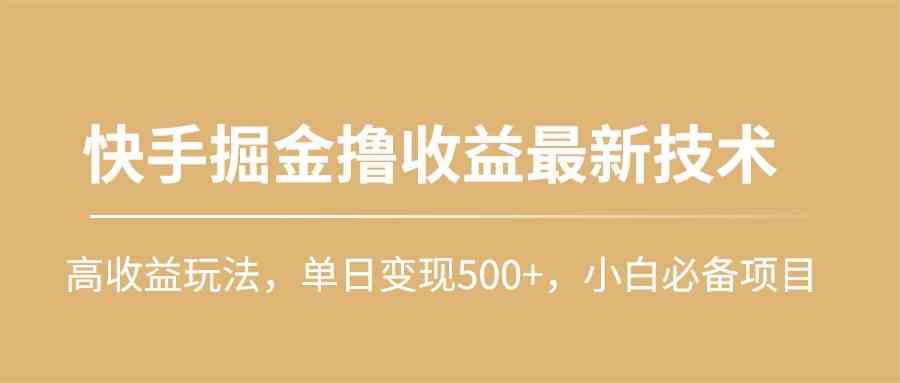 （10163期）快手掘金撸收益最新技术，高收益玩法，单日变现500+，小白必备项目-玖卿社区