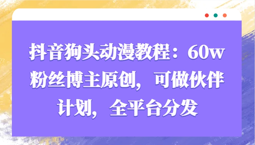 抖音狗头动漫教程：60w粉丝博主原创，可做伙伴计划，全平台分发-玖卿社区