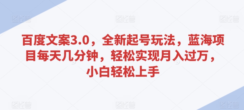 百度文案3.0，全新起号玩法，蓝海项目每天几分钟，轻松实现月入过万，小白轻松上手-玖卿社区
