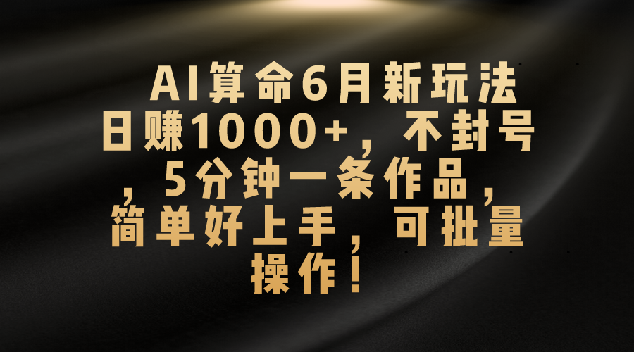 AI算命6月新玩法，日赚1000+，不封号，5分钟一条作品，简单好上手，可批量操作-玖卿社区