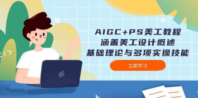 AIGC+PS美工教程：涵盖美工设计概述、基础理论与多项实操技能-玖卿社区
