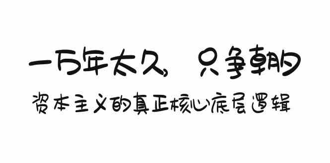 某付费文章《一万年太久，只争朝夕：资本主义的真正核心底层逻辑》-玖卿社区