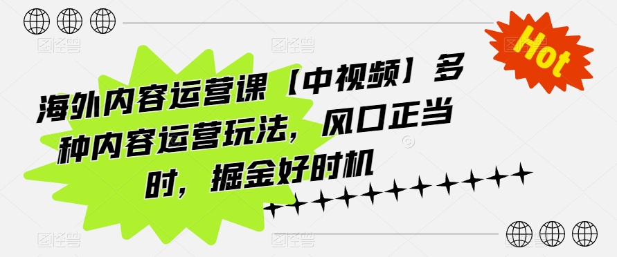 海外内容运营课【中视频】多种内容运营玩法，风口正当时，掘金好时机-玖卿社区