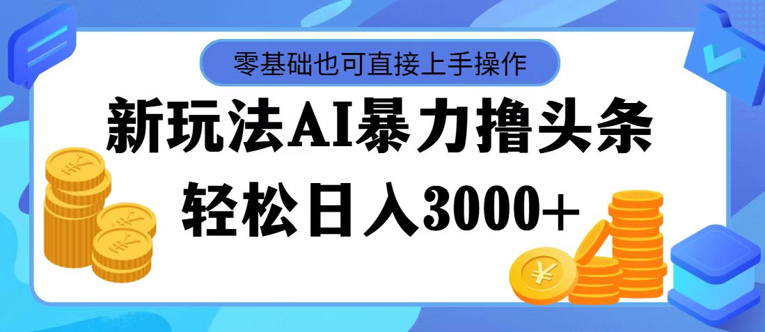 最新玩法AI暴力撸头条，零基础也可轻松日入3000+，当天起号，第二天见收益-玖卿社区