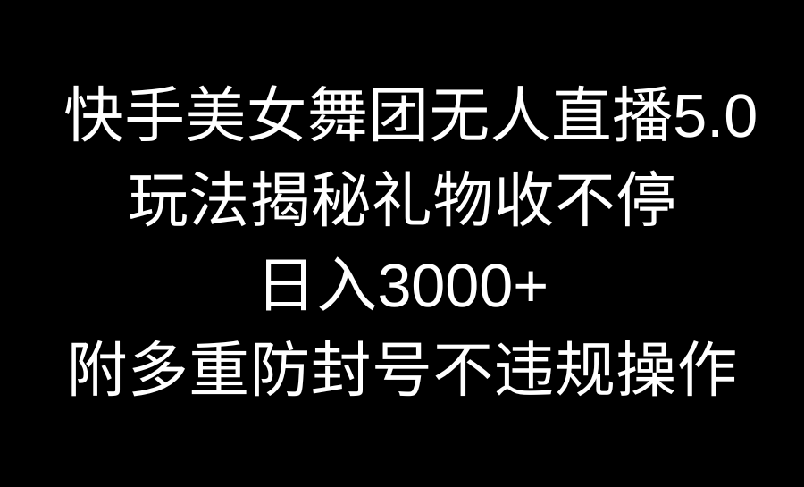 快手美女舞团无人直播5.0玩法揭秘，礼物收不停，日入3000+，内附多重防…-玖卿社区