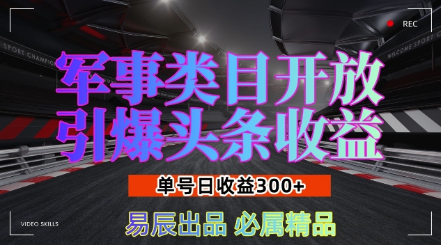 军事类目开放引爆头条收益，单号日入3张，新手也能轻松实现收益暴涨【揭秘】-玖卿社区