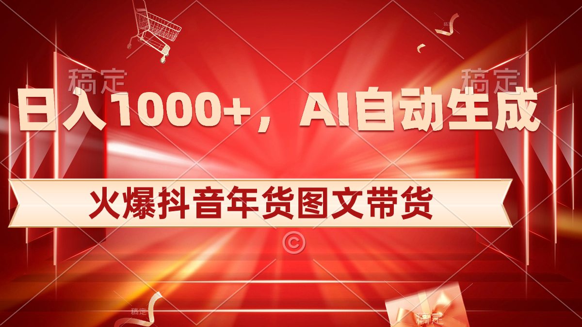 日入1000+火爆抖音年货图文带货，AI自动生成自己的年货原创图文-玖卿社区