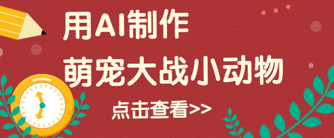 用AI制作萌娃大战小动物视频，轻松涨粉20w+(详细教程)-玖卿社区