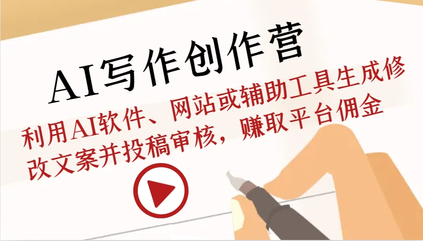 AI写作创作营：利用AI软件、网站或辅助工具生成修改文案并投稿审核，赚取平台佣金-玖卿社区