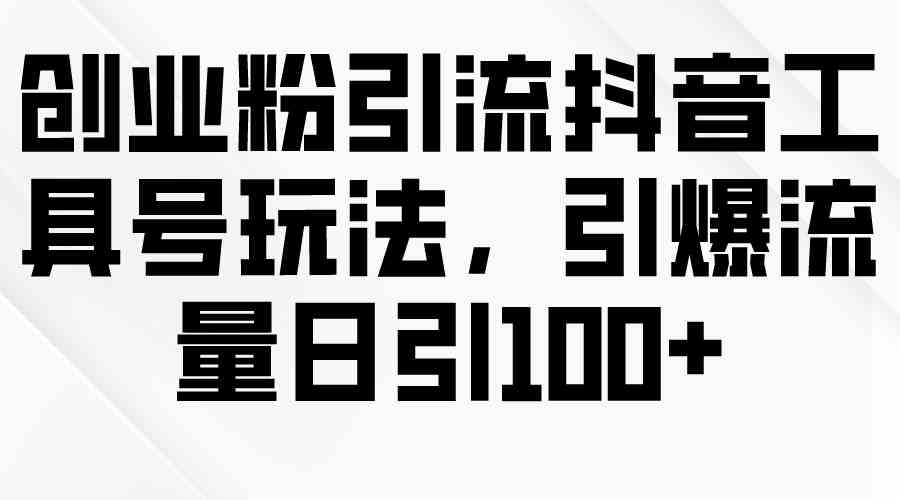 （9917期）创业粉引流抖音工具号玩法，引爆流量日引100+-玖卿社区