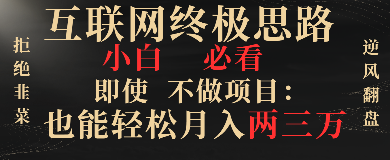 互联网终极思路，小白必看，即使不做项目也能轻松月入两三万，拒绝韭菜… -玖卿社区