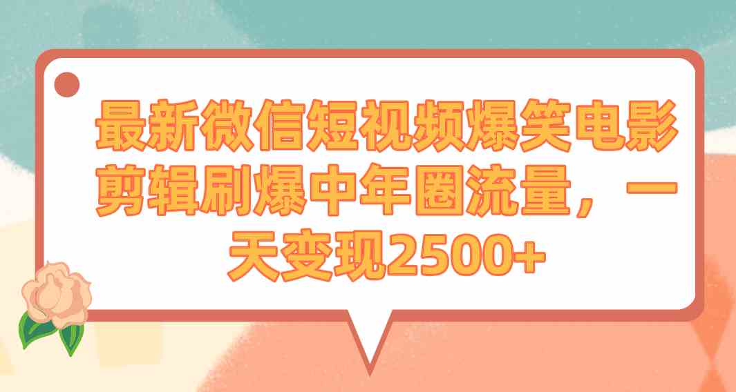 （9310期）最新微信短视频爆笑电影剪辑刷爆中年圈流量，一天变现2500+-玖卿社区