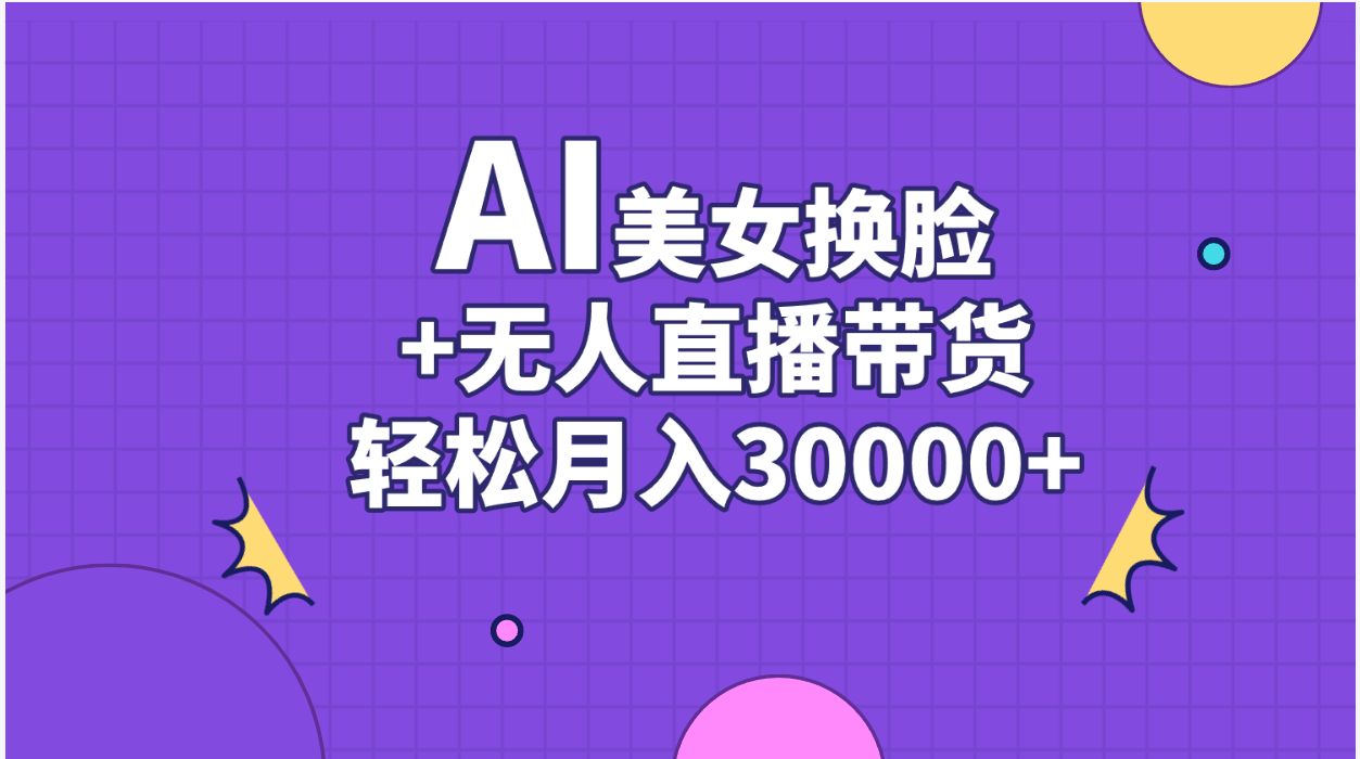 AI美女换脸视频结合无人直播带货，随便月入30000+-玖卿社区