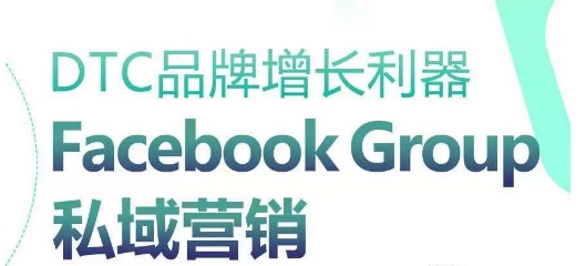 DTC品牌增长利器：Facebook Group私域营销策略-玖卿社区