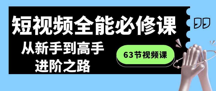 短视频-全能必修课程：从新手到高手进阶之路（63节视频课）-玖卿社区
