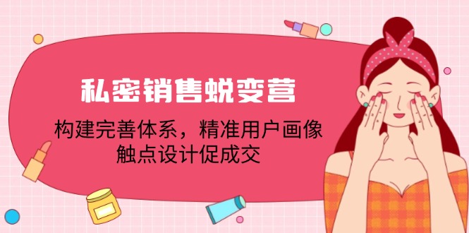私密销售蜕变营：构建完善体系，精准用户画像，触点设计促成交-玖卿社区