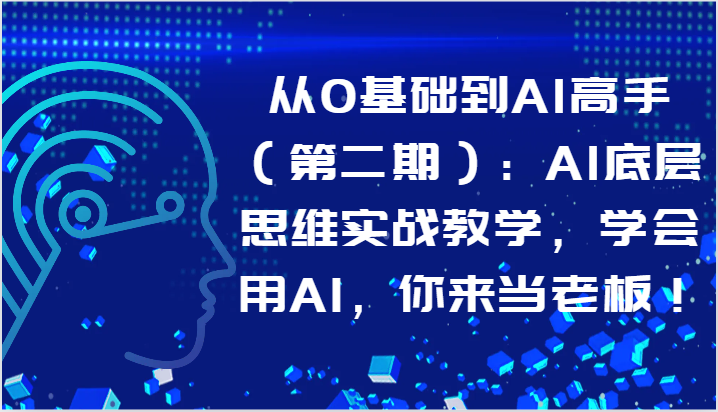 从0基础到AI高手（第二期）：AI底层思维实战教学，学会用AI，你来当老板！-玖卿社区