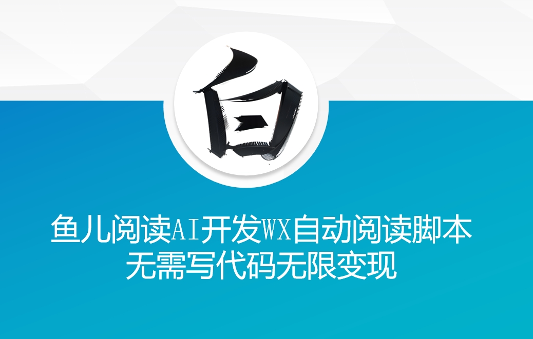 ‘鱼儿阅读’利用AI无需写代码开发自动微信自动阅读脚本无限变现【揭秘】-玖卿社区