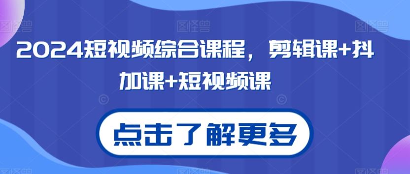 2024短视频综合课程，剪辑课+抖加课+短视频课-玖卿社区
