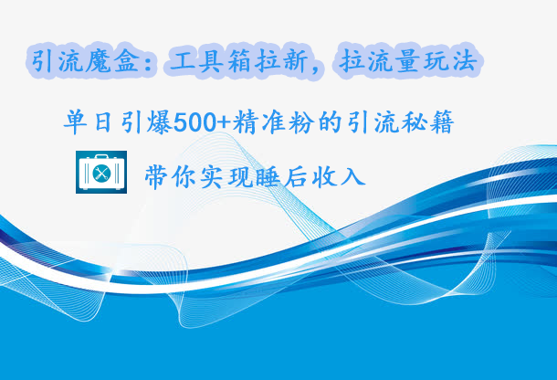 引流魔盒：工具箱拉新，拉流量玩法，单日引爆500+精准粉的引流秘籍，带你实现睡后收入-玖卿社区