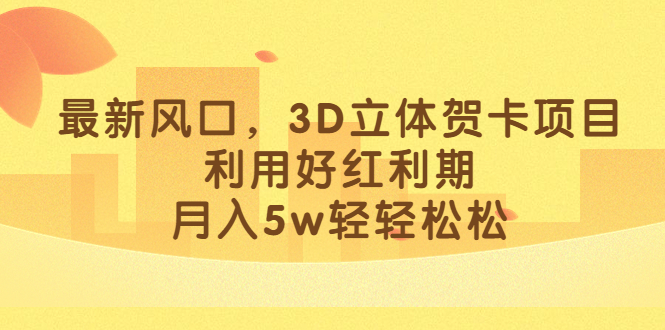 最新风口，3D立体贺卡项目，利用好红利期，月入5w轻轻松松-玖卿社区