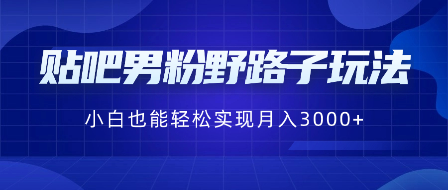 贴吧男粉野路子玩法，小白也能轻松实现月入3000+-玖卿社区