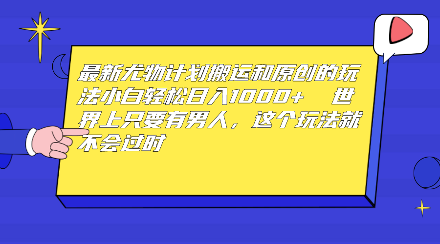 最新尤物计划搬运和原创玩法：小白日入1000+ 世上只要有男人，玩法就不过时-玖卿社区