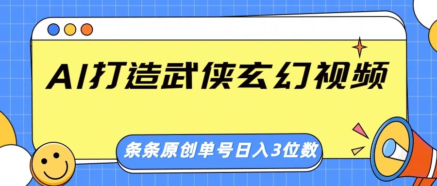 AI打造武侠玄幻视频，条条原创、画风惊艳，单号轻松日入三位数-玖卿社区