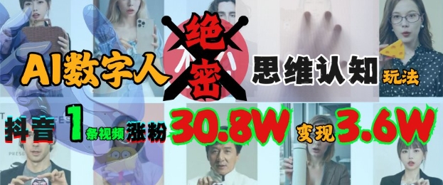 AI数字人绝密思维认知玩法，抖音1条视频涨粉30.8W，变现过W-玖卿社区