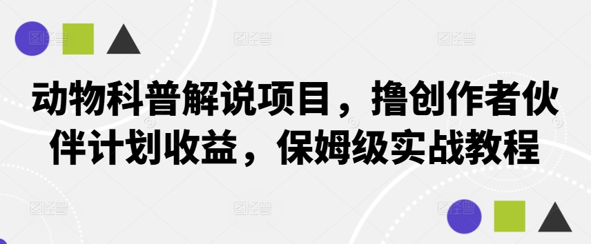 动物科普解说项目，撸创作者伙伴计划收益，保姆级实战教程-玖卿社区