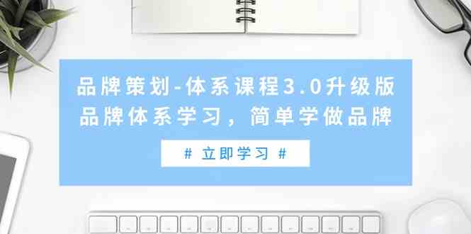 （9284期）品牌策划-体系课程3.0升级版，品牌体系学习，简单学做品牌（高清无水印）-玖卿社区