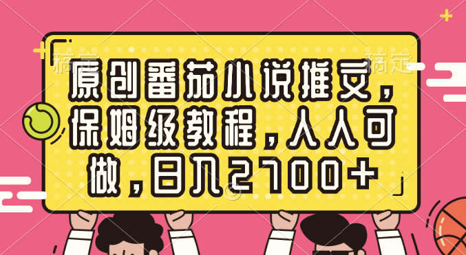 原创番茄小说推文，保姆级教程，人人可做，日入2700+-玖卿社区