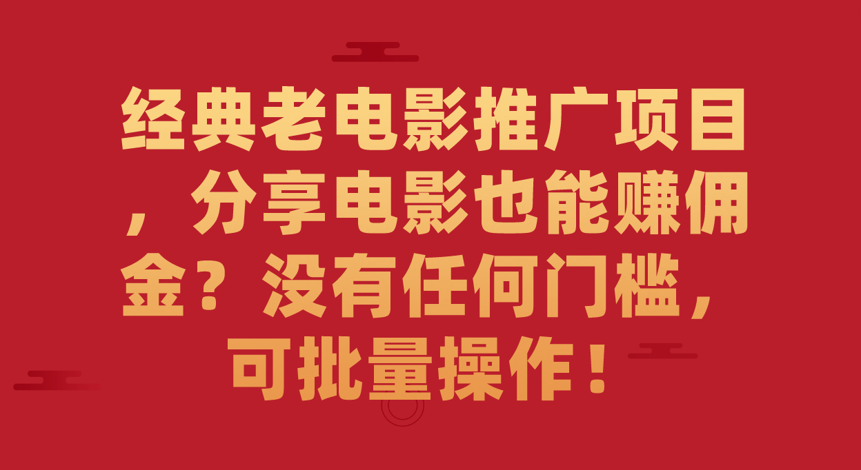 经典老电影推广项目，分享电影也能赚佣金？没有任何门槛，可批量操作！-玖卿社区