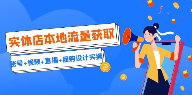 实体店本地流量获取（账号+视频+直播+团购设计实操）引流获客+同城流量曝光-玖卿社区
