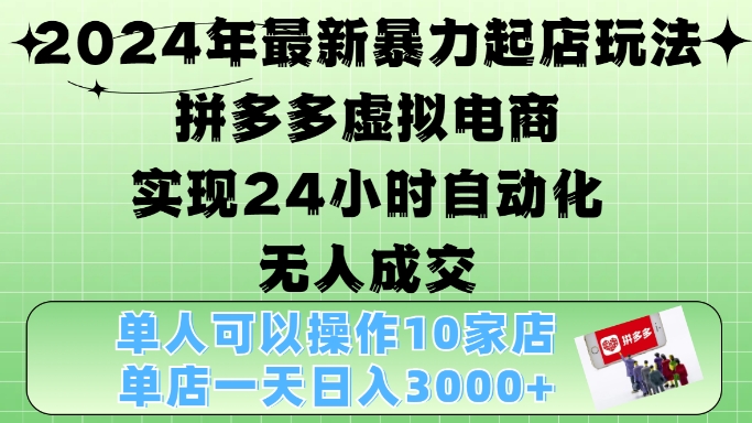 2024年最新暴力起店玩法，拼多多虚拟电商4.0，24小时实现自动化无人成交，单店月入3000+【揭秘】-玖卿社区