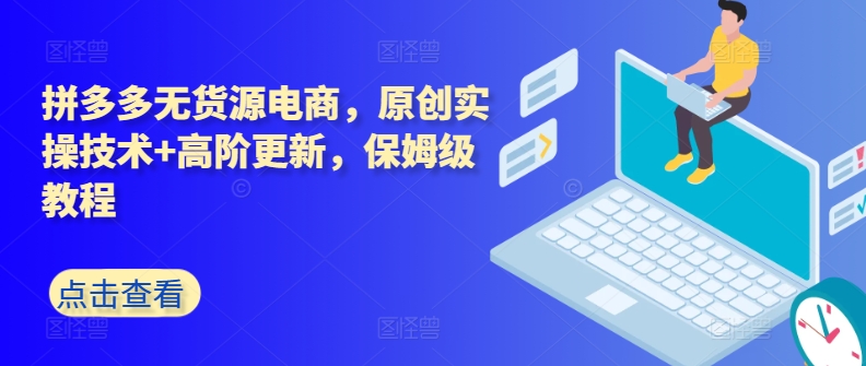 拼多多无货源电商，原创实操技术+高阶更新，保姆级教程-玖卿社区