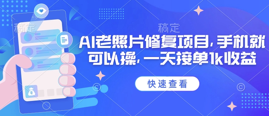 25年最新AI老照片修复项目，手机就可以操，一天接单1k收益-玖卿社区