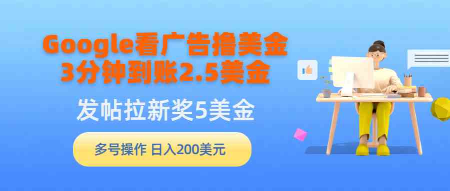 （9678期）Google看广告撸美金，3分钟到账2.5美金，发帖拉新5美金，多号操作，日入…-玖卿社区