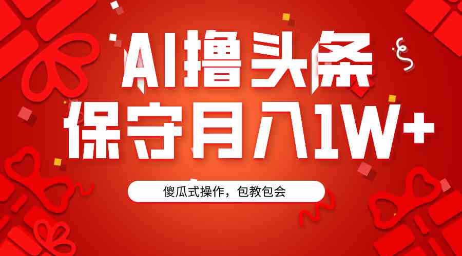 （9152期）AI撸头条3天必起号，傻瓜操作3分钟1条，复制粘贴月入1W+。-玖卿社区