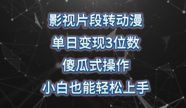 影视片段转动漫，单日变现3位数，暴力涨粉，傻瓜式操作，小白也能轻松上手-玖卿社区