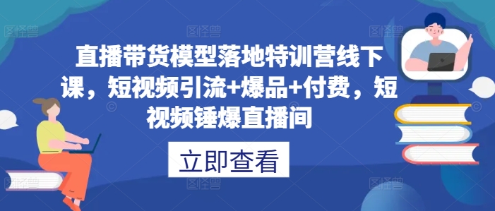 直播带货模型落地特训营线下课，​短视频引流+爆品+付费，短视频锤爆直播间-玖卿社区