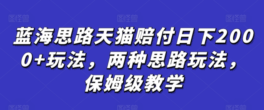 蓝海思路天猫赔付日下2000+玩法，两种思路玩法，保姆级教学【仅揭秘】-玖卿社区