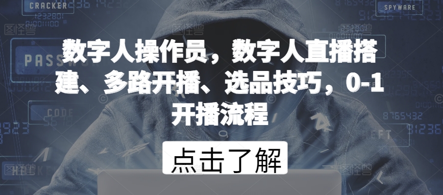 数字人操作员，数字人直播搭建、多路开播、选品技巧，0-1开播流程-玖卿社区
