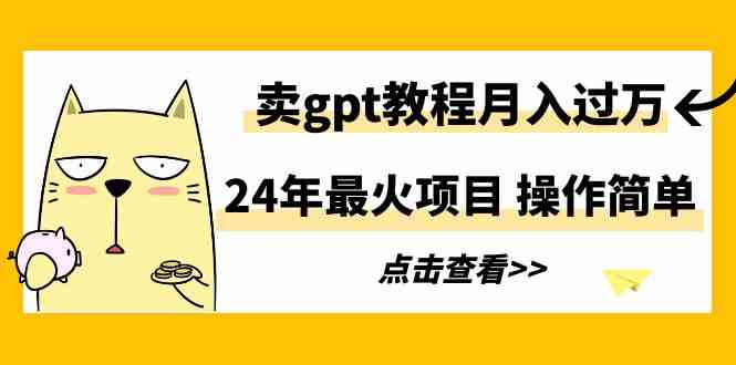 （9180期）24年最火项目，卖gpt教程月入过万，操作简单-玖卿社区
