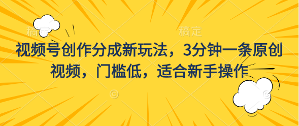 视频号创作分成新玩法，3分钟一条原创视频，门槛低，适合新手操作-玖卿社区