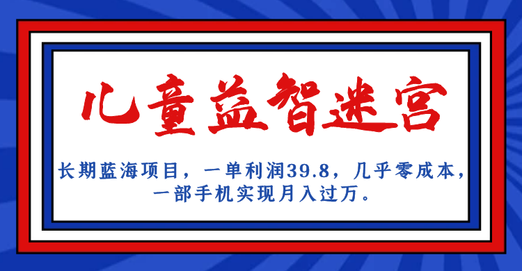 长期蓝海项目 儿童益智迷宫 一单利润39.8 几乎零成本 一部手机实现月入过万-玖卿社区