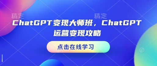 ChatGPT变现大师班，ChatGPT运营变现攻略-玖卿社区