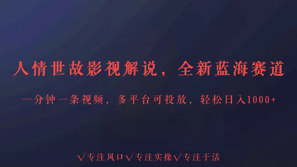 全新蓝海赛道人情世故解说，多平台投放轻松日入3000+-玖卿社区