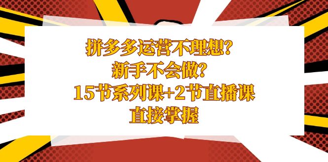 拼多多运营不理想？新手不会做？15节系列课+2节直播课，直接掌握-玖卿社区