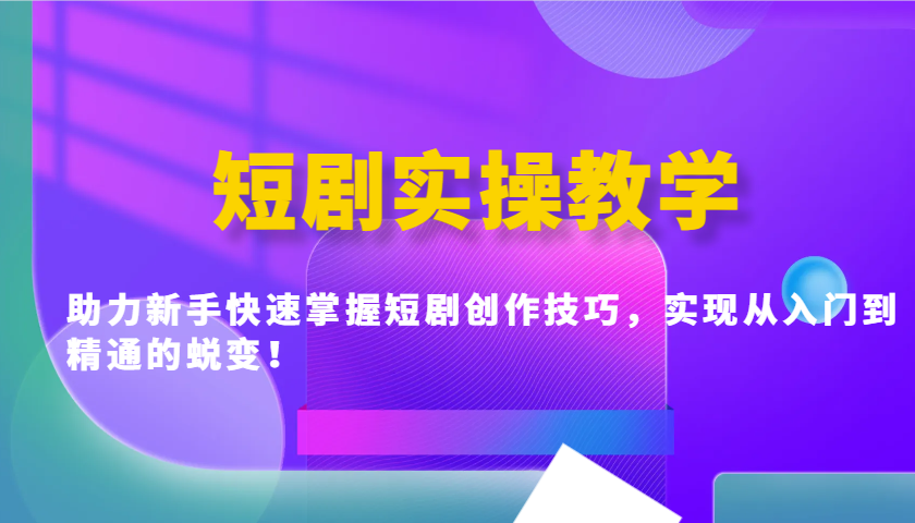 短剧实操教学，助力新手快速掌握短剧创作技巧，实现从入门到精通的蜕变！-玖卿社区